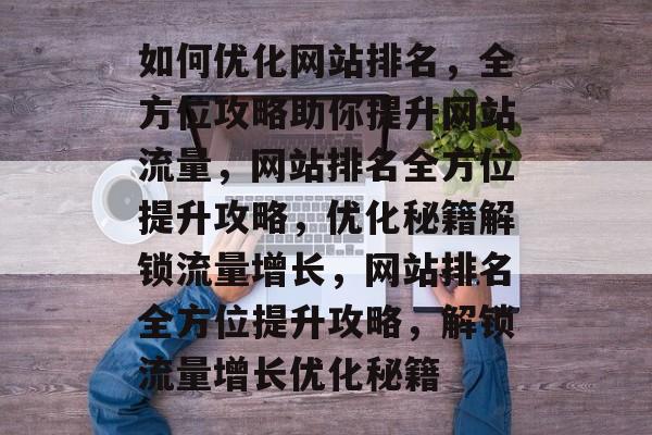 如何优化网站排名，全方位攻略助你提升网站流量，网站排名全方位提升攻略，优化秘籍解锁流量增长，网站排名全方位提升攻略，解锁流量增长优化秘籍
