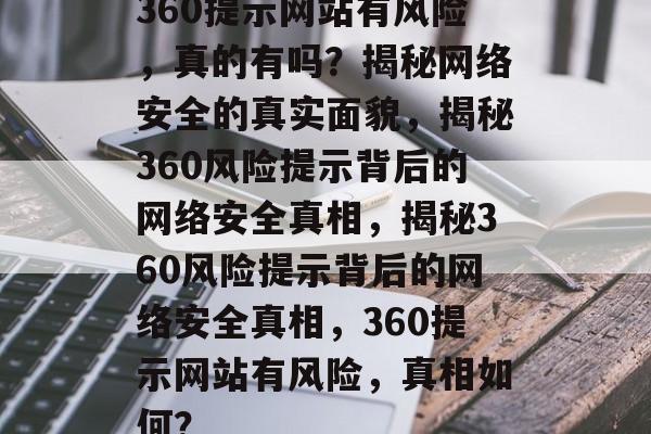 360提示网站有风险，真的有吗？揭秘网络安全的真实面貌，揭秘360风险提示背后的网络安全真相，揭秘360风险提示背后的网络安全真相，360提示网站有风险，真相如何？