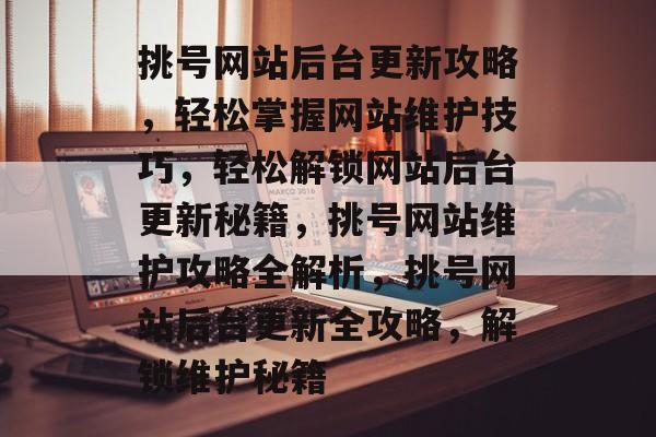 挑号网站后台更新攻略，轻松掌握网站维护技巧，轻松解锁网站后台更新秘籍，挑号网站维护攻略全解析，挑号网站后台更新全攻略，解锁维护秘籍