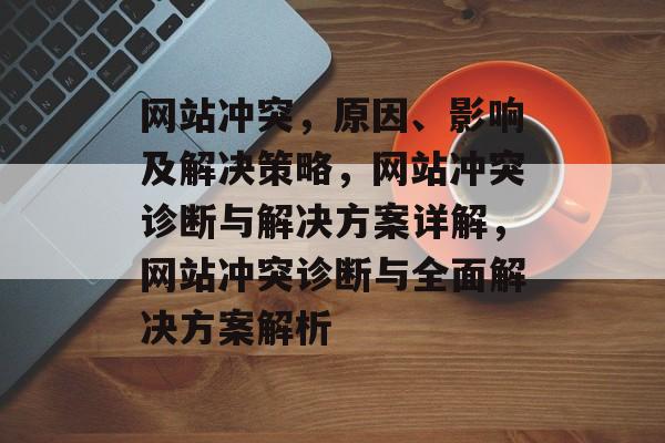 网站冲突，原因、影响及解决策略，网站冲突诊断与解决方案详解，网站冲突诊断与全面解决方案解析