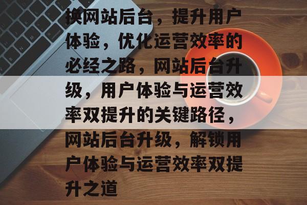 换网站后台，提升用户体验，优化运营效率的必经之路，网站后台升级，用户体验与运营效率双提升的关键路径，网站后台升级，解锁用户体验与运营效率双提升之道