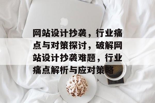 网站设计抄袭，行业痛点与对策探讨，破解网站设计抄袭难题，行业痛点解析与应对策略