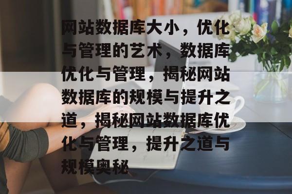 网站数据库大小，优化与管理的艺术，数据库优化与管理，揭秘网站数据库的规模与提升之道，揭秘网站数据库优化与管理，提升之道与规模奥秘