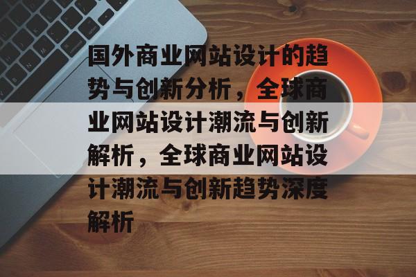 国外商业网站设计的趋势与创新分析,全球商业网站设计潮流与创新解析,全球商业网站设计潮流与创新趋势深度解析 国外商业网站设计的趋势与创新分析,全球商业网站设计潮流与创新解析,全球商业网站设计潮流与创新趋势深度解析