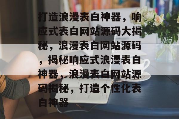 打造浪漫表白神器，响应式表白网站源码大揭秘，浪漫表白网站源码，揭秘响应式浪漫表白神器，浪漫表白网站源码揭秘，打造个性化表白神器