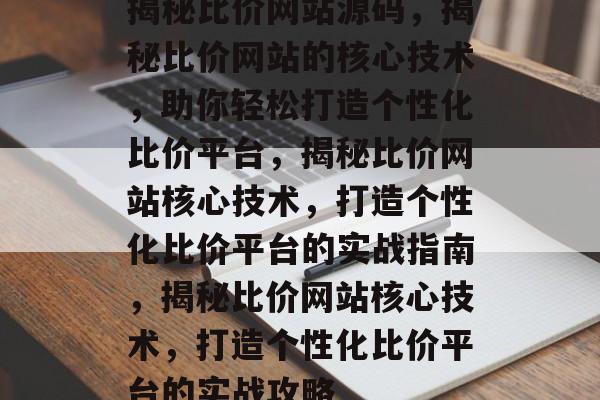 揭秘比价网站源码，揭秘比价网站的核心技术，助你轻松打造个性化比价平台，揭秘比价网站核心技术，打造个性化比价平台的实战指南，揭秘比价网站核心技术，打造个性化比价平台的实战攻略