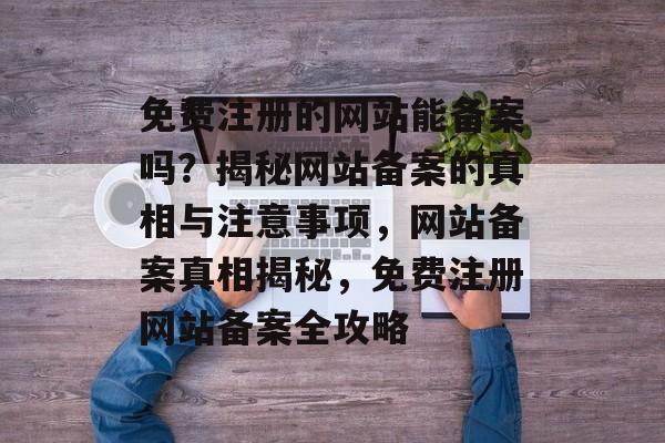 免费注册的网站能备案吗？揭秘网站备案的真相与注意事项，网站备案真相揭秘，免费注册网站备案全攻略