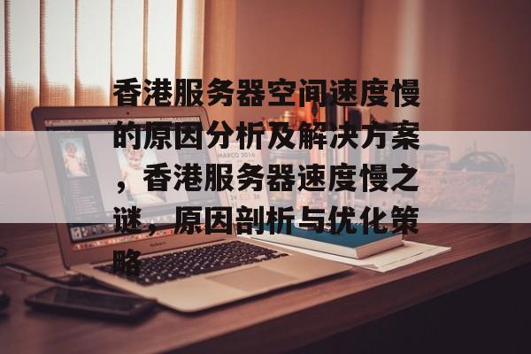 香港服务器空间速度慢的原因分析及解决方案，香港服务器速度慢之谜，原因剖析与优化策略