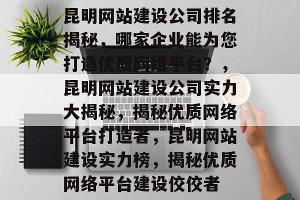 昆明网站建设公司排名揭秘，哪家企业能为您打造优质网络平台？，昆明网站建设公司实力大揭秘，揭秘优质网络平台打造者，昆明网站建设实力榜，揭秘优质网络平台建设佼佼者