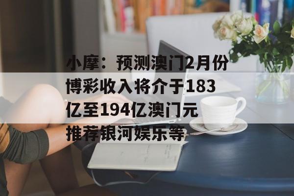 小摩：预测澳门2月份博彩收入将介于183亿至194亿澳门元 推荐银河娱乐等