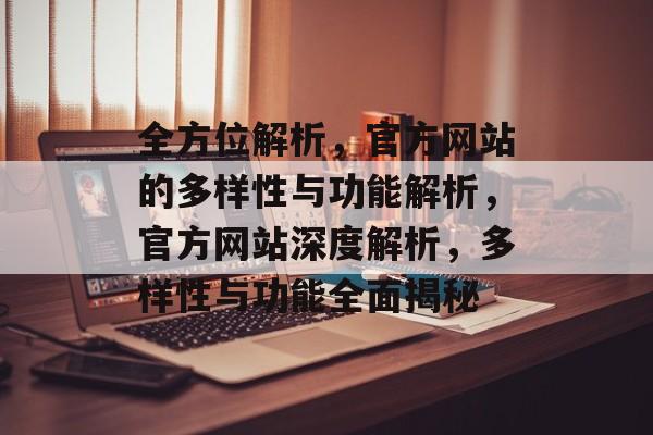 全方位解析，官方网站的多样性与功能解析，官方网站深度解析，多样性与功能全面揭秘