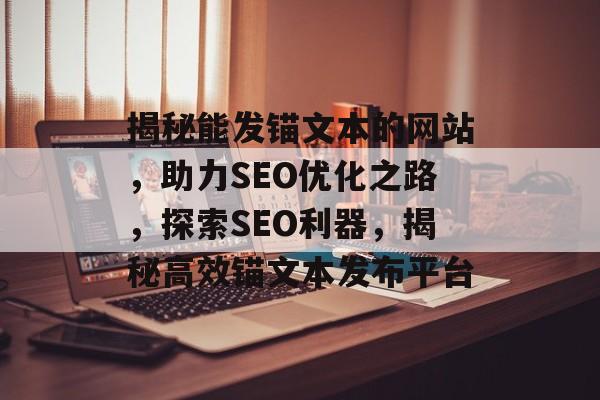 揭秘能发锚文本的网站，助力SEO优化之路，探索SEO利器，揭秘高效锚文本发布平台