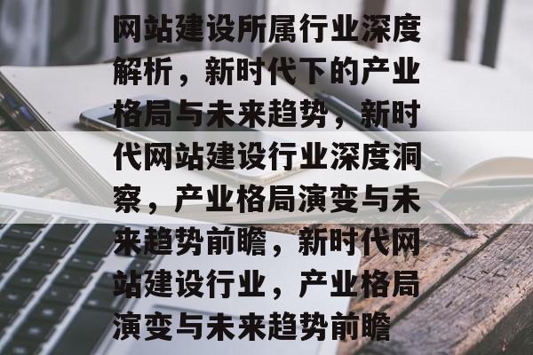 网站建设所属行业深度解析，新时代下的产业格局与未来趋势，新时代网站建设行业深度洞察，产业格局演变与未来趋势前瞻，新时代网站建设行业，产业格局演变与未来趋势前瞻