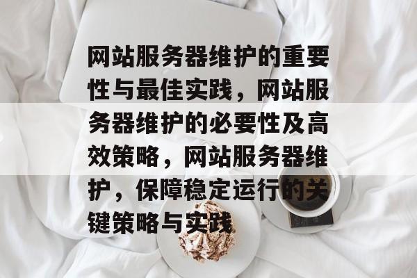 网站服务器维护的重要性与最佳实践，网站服务器维护的必要性及高效策略，网站服务器维护，保障稳定运行的关键策略与实践