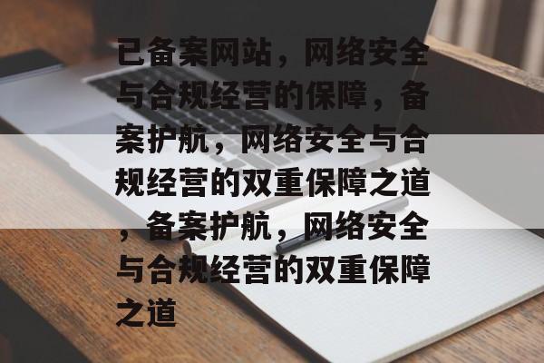 已备案网站，网络安全与合规经营的保障，备案护航，网络安全与合规经营的双重保障之道，备案护航，网络安全与合规经营的双重保障之道
