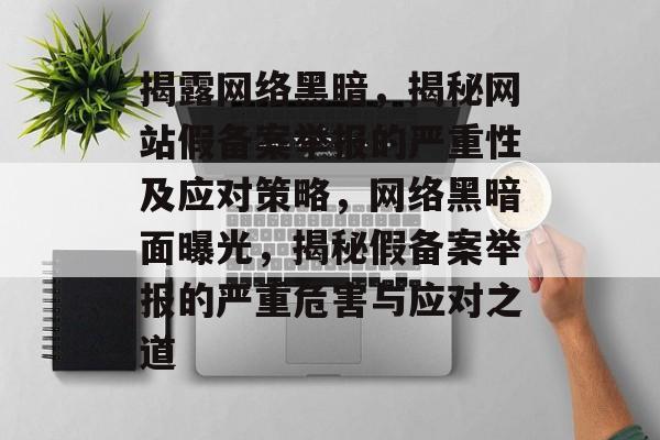 揭露网络黑暗，揭秘网站假备案举报的严重性及应对策略，网络黑暗面曝光，揭秘假备案举报的严重危害与应对之道