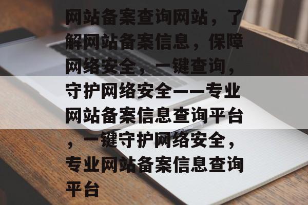 网站备案查询网站，了解网站备案信息，保障网络安全，一键查询，守护网络安全——专业网站备案信息查询平台，一键守护网络安全，专业网站备案信息查询平台