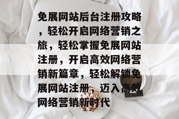 免展网站后台注册攻略，轻松开启网络营销之旅，轻松掌握免展网站注册，开启高效网络营销新篇章，轻松解锁免展网站注册，迈入高效网络营销新时代