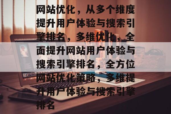 网站优化，从多个维度提升用户体验与搜索引擎排名，多维优化，全面提升网站用户体验与搜索引擎排名，全方位网站优化策略，多维提升用户体验与搜索引擎排名