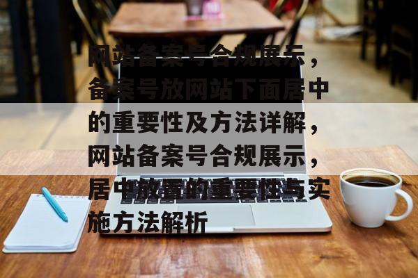 网站备案号合规展示，备案号放网站下面居中的重要性及方法详解，网站备案号合规展示，居中放置的重要性与实施方法解析