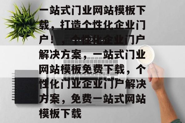 一站式门业网站模板下载，打造个性化企业门户！，个性化企业门户解决方案，一站式门业网站模板免费下载，个性化门业企业门户解决方案，免费一站式网站模板下载
