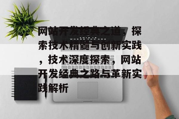 网站开发经典之道，探索技术精髓与创新实践，技术深度探索，网站开发经典之路与革新实践解析
