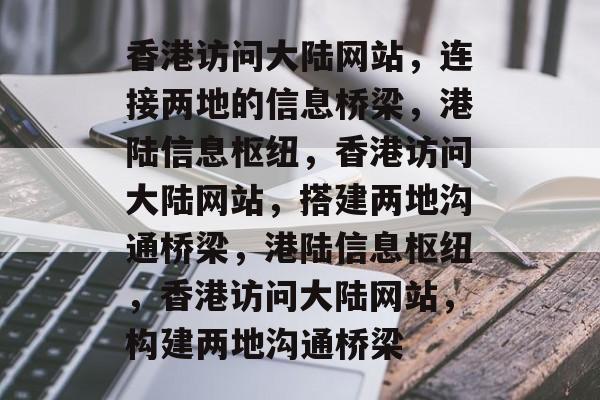 香港访问大陆网站，连接两地的信息桥梁，港陆信息枢纽，香港访问大陆网站，搭建两地沟通桥梁，港陆信息枢纽，香港访问大陆网站，构建两地沟通桥梁