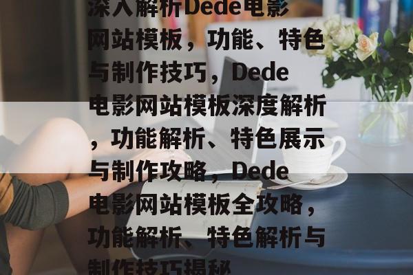 深入解析Dede电影网站模板，功能、特色与制作技巧，Dede电影网站模板深度解析，功能解析、特色展示与制作攻略，Dede电影网站模板全攻略，功能解析、特色解析与制作技巧揭秘
