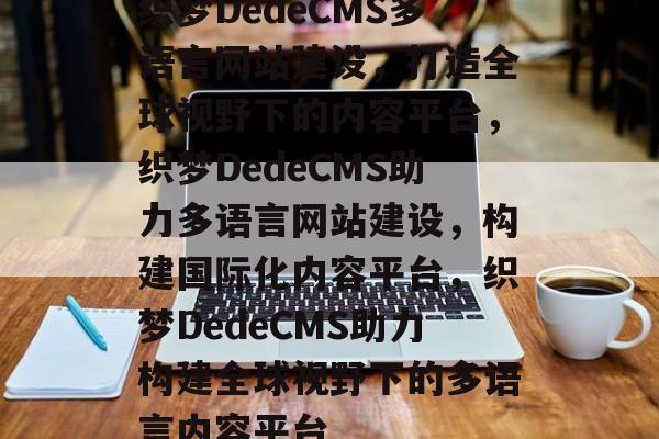 织梦DedeCMS多语言网站建设，打造全球视野下的内容平台，织梦DedeCMS助力多语言网站建设，构建国际化内容平台，织梦DedeCMS助力构建全球视野下的多语言内容平台