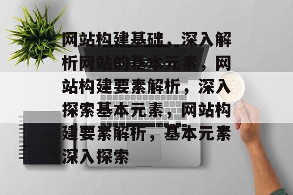 网站构建基础，深入解析网站的基本元素，网站构建要素解析，深入探索基本元素，网站构建要素解析，基本元素深入探索