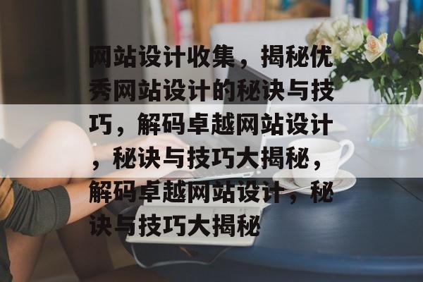 网站设计收集，揭秘优秀网站设计的秘诀与技巧，解码卓越网站设计，秘诀与技巧大揭秘，解码卓越网站设计，秘诀与技巧大揭秘
