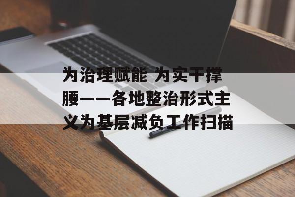 为治理赋能 为实干撑腰——各地整治形式主义为基层减负工作扫描