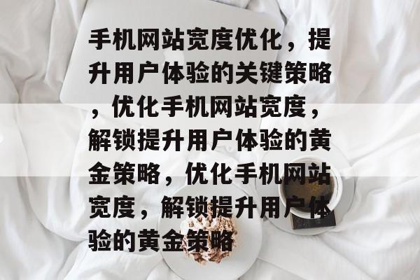手机网站宽度优化，提升用户体验的关键策略，优化手机网站宽度，解锁提升用户体验的黄金策略，优化手机网站宽度，解锁提升用户体验的黄金策略
