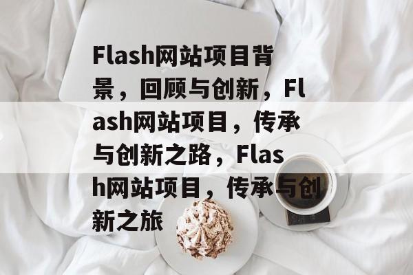 Flash网站项目背景，回顾与创新，Flash网站项目，传承与创新之路，Flash网站项目，传承与创新之旅