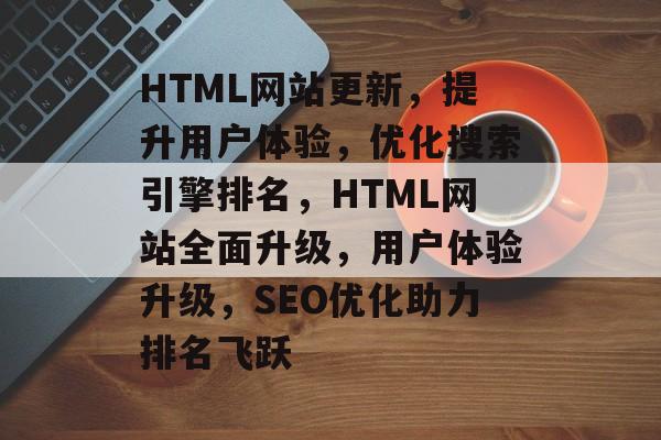 HTML网站更新，提升用户体验，优化搜索引擎排名，HTML网站全面升级，用户体验升级，SEO优化助力排名飞跃