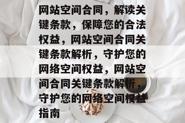 网站空间合同，解读关键条款，保障您的合法权益，网站空间合同关键条款解析，守护您的网络空间权益，网站空间合同关键条款解析，守护您的网络空间权益指南