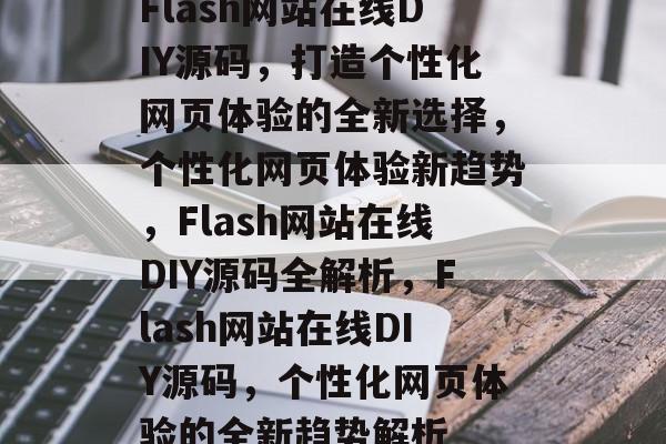 Flash网站在线DIY源码,打造个性化网页体验的全新选择,个性化网页体验新趋势,Flash网站在线DIY源码全解析,Flash网站在线DIY源码,个性化网页体验的全新趋势解析 Flash网站在线DIY源码,打造个性化网页体验的全新选择,个性化网页体验新趋势,Flash网站在线DIY源码全解析,Flash网站在线DIY源码,个性化网页体验的全新趋势解析