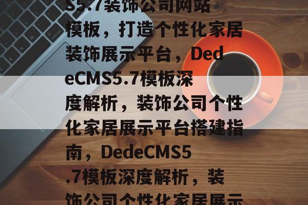 深度解析DedeCMS5.7装饰公司网站模板,打造个性化家居装饰展示平台,DedeCMS5.7模板深度解析,装饰公司个性化家居展示平台搭建指南,DedeCMS5.7模板深度解析,装饰公司个性化家居展示平台搭建攻略 深度解析DedeCMS5.7装饰公司网站模板,打造个性化家居装饰展示平台,DedeCMS5.7模板深度解析,装饰公司个性化家居展示平台搭建指南,DedeCMS5.7模板深度解析,装饰公司个性化家居展示平台搭建攻略