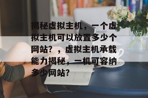 揭秘虚拟主机，一个虚拟主机可以放置多少个网站？，虚拟主机承载能力揭秘，一机可容纳多少网站？