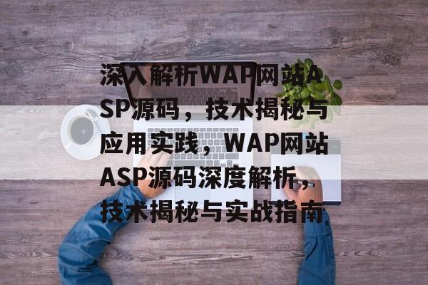 深入解析WAP网站ASP源码，技术揭秘与应用实践，WAP网站ASP源码深度解析，技术揭秘与实战指南