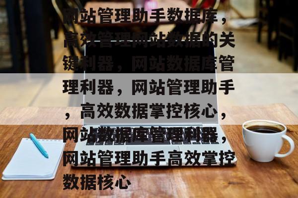 网站管理助手数据库,高效管理网站数据的关键利器,网站数据库管理利器,网站管理助手,高效数据掌控核心,网站数据库管理利器,网站管理助手高效掌控数据核心 网站管理助手数据库,高效管理网站数据的关键利器,网站数据库管理利器,网站管理助手,高效数据掌控核心,网站数据库管理利器,网站管理助手高效掌控数据核心