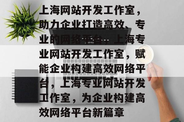 上海网站开发工作室，助力企业打造高效、专业的网络平台，上海专业网站开发工作室，赋能企业构建高效网络平台，上海专业网站开发工作室，为企业构建高效网络平台新篇章