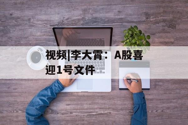 视频|李大霄：A股喜迎1号文件