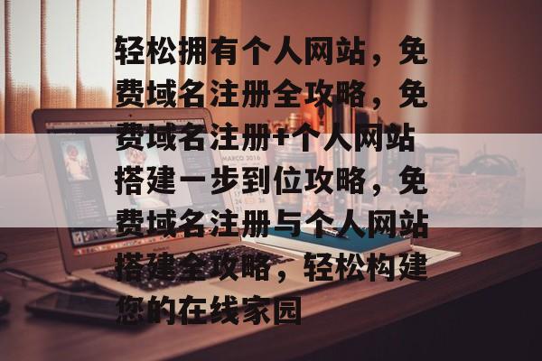 轻松拥有个人网站，免费域名注册全攻略，免费域名注册+个人网站搭建一步到位攻略，免费域名注册与个人网站搭建全攻略，轻松构建您的在线家园
