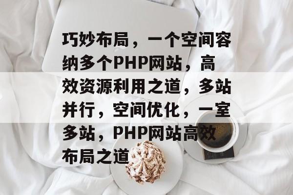 巧妙布局，一个空间容纳多个PHP网站，高效资源利用之道，多站并行，空间优化，一室多站，PHP网站高效布局之道