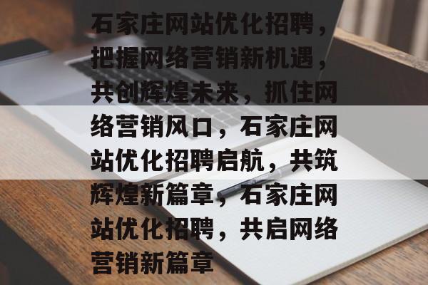 石家庄网站优化招聘，把握网络营销新机遇，共创辉煌未来，抓住网络营销风口，石家庄网站优化招聘启航，共筑辉煌新篇章，石家庄网站优化招聘，共启网络营销新篇章