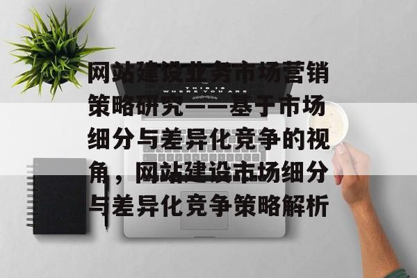 网站建设业务市场营销策略研究——基于市场细分与差异化竞争的视角，网站建设市场细分与差异化竞争策略解析