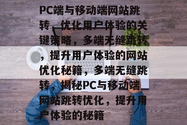 PC端与移动端网站跳转，优化用户体验的关键策略，多端无缝跳转，提升用户体验的网站优化秘籍，多端无缝跳转，揭秘PC与移动端网站跳转优化，提升用户体验的秘籍