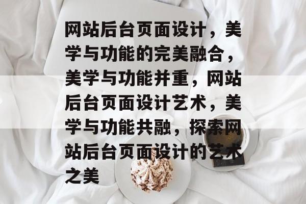 网站后台页面设计，美学与功能的完美融合，美学与功能并重，网站后台页面设计艺术，美学与功能共融，探索网站后台页面设计的艺术之美