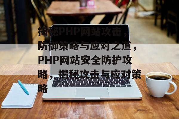 揭秘PHP网站攻击，防御策略与应对之道，PHP网站安全防护攻略，揭秘攻击与应对策略